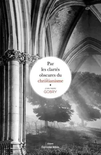 Par les clartes obscures du christianisme Jean-Marie Gobry