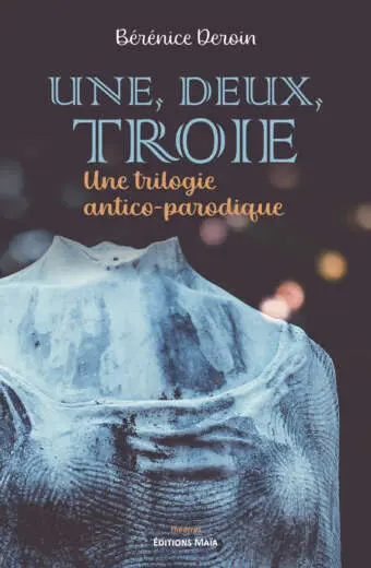 Une, deux, Troie - Une trilogie antico-parodique - Bérénice Deroin