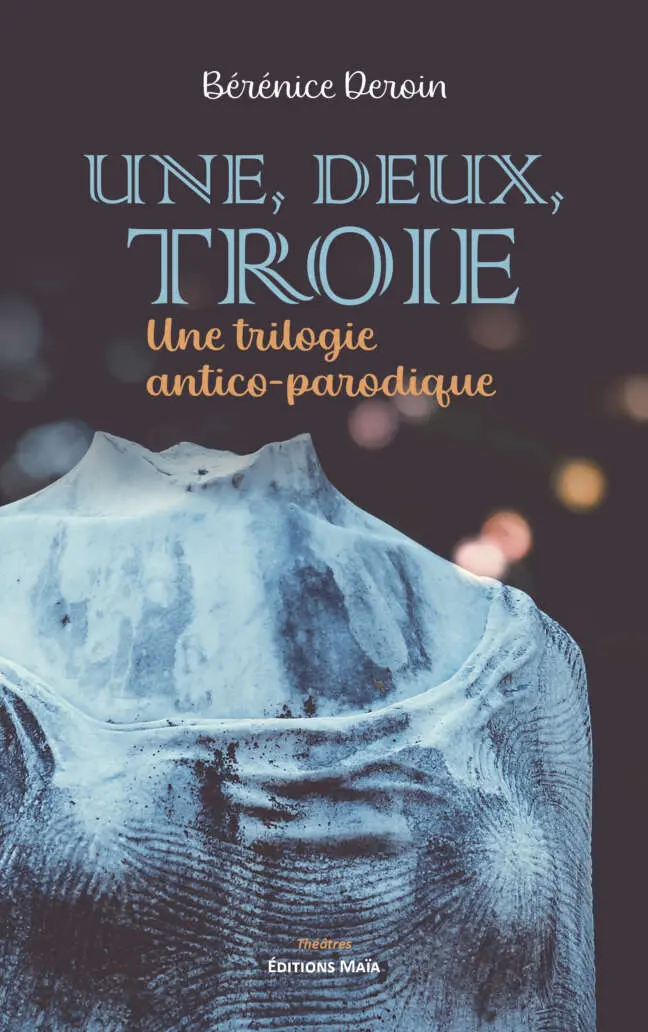 Une, deux, Troie - Une trilogie antico-parodique - Bérénice Deroin