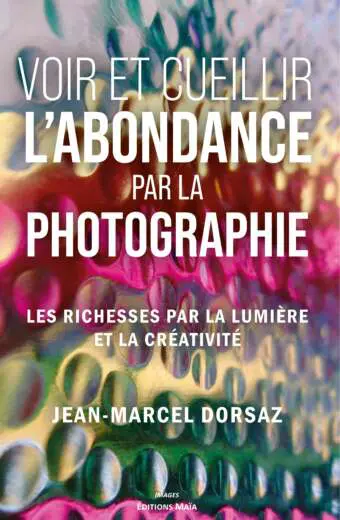 Voir et cueillir l’abondance par la photographie - Jean-Marcel Dorsaz
