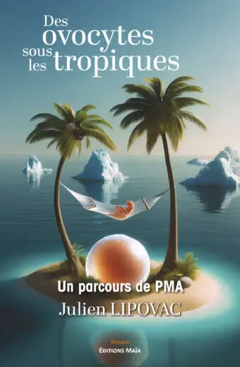 Des ovocytes sous les tropiques - Un parcours de PMA - Julien Lipovac