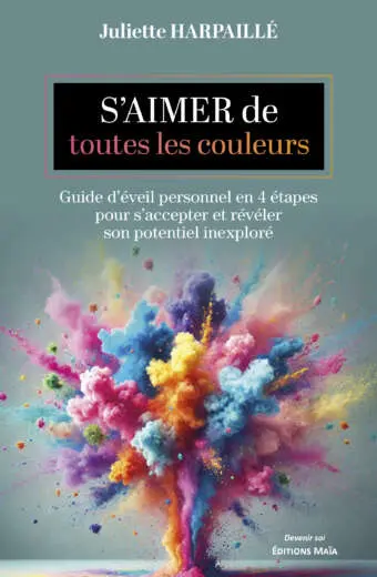 Juliette Harpaillé - S’aimer de toutes les couleurs - Guide d'éveil personnel en quatre étapes pour s'accepter et révéler son potentiel inexploré