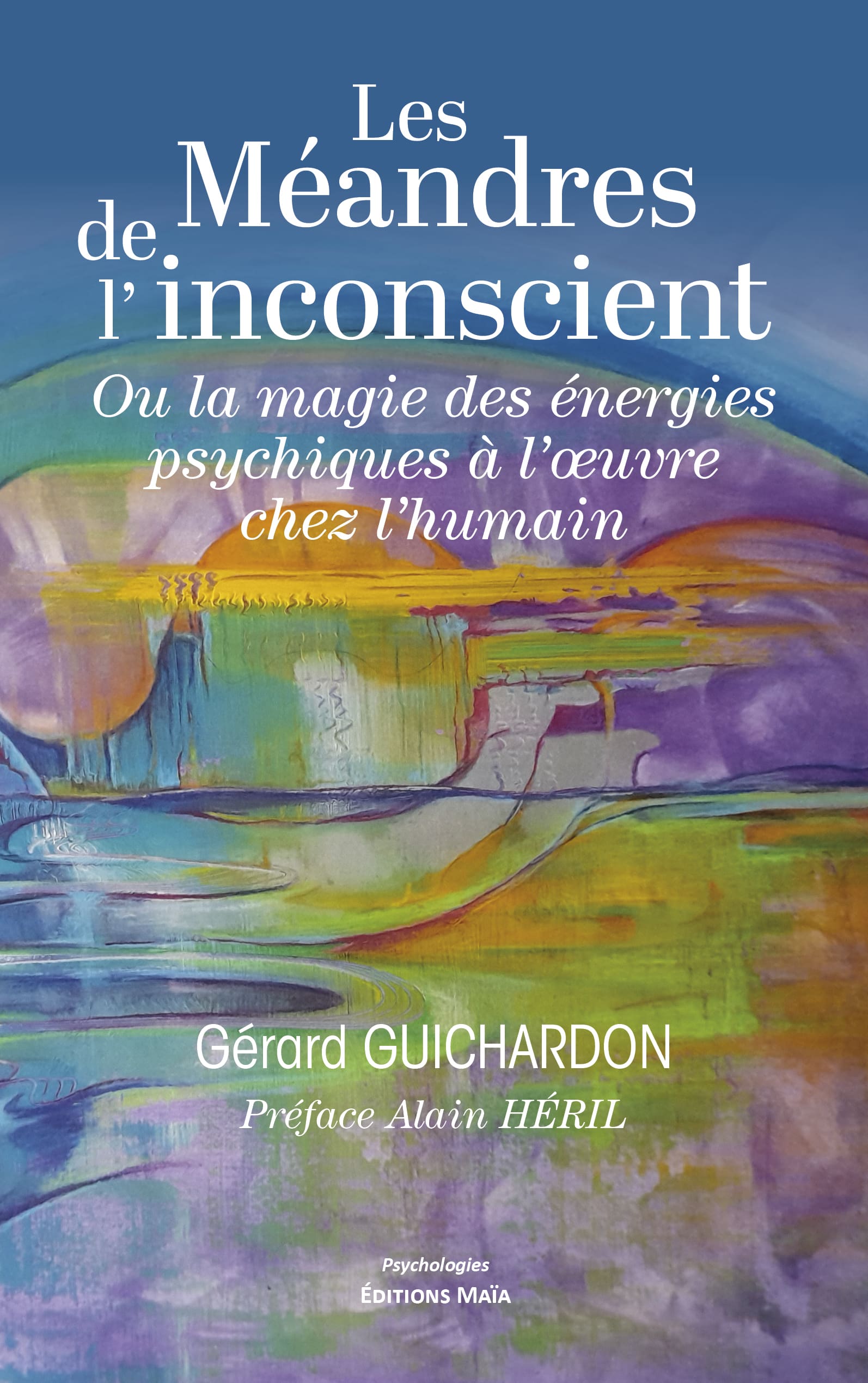 Les Méandres de l’inconscient - Ou la magie des énergies psychiques à l’œuvre chez l’humain - Gérard Guichardon