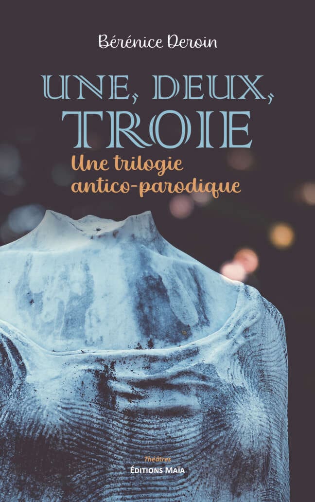 Une, deux, Troie - Une trilogie antico-parodique - Bérénice Deroin