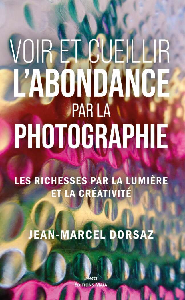 Voir et cueillir l’abondance par la photographie - Jean-Marcel Dorsaz